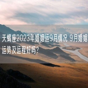 天蝎座2023年婚姻运9月情况 9月婚姻运势及运程好吗？