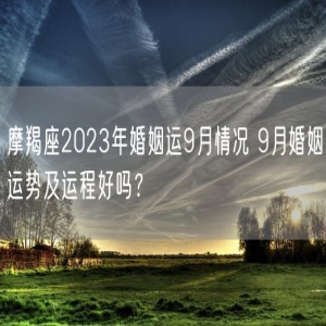 摩羯座2023年婚姻运9月情况 9月婚姻运势及运程好吗？