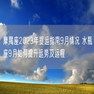 摩羯座2023年提运指南9月情况 水瓶座9月如何提升运势及运程