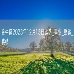 金牛座2023年12月13日运势_事业_财运_感情