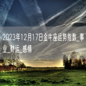 2023年12月17日金牛座运势指数_事业_财运_感情