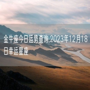 金牛座今日运势查询,2023年12月18日幸运星座