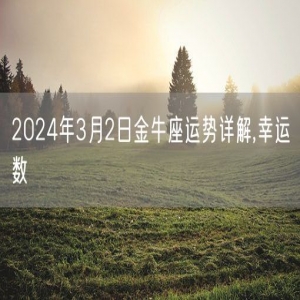 2024年3月2日金牛座运势详解,幸运数