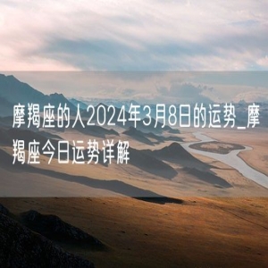 摩羯座的人2024年3月8日的运势_摩羯座今日运势详解