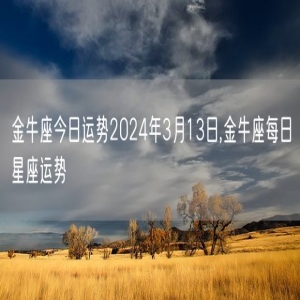 金牛座今日运势2024年3月13日,金牛座每日星座运势