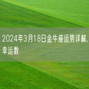 2024年3月18日金牛座运势详解,幸运数