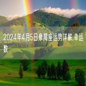 2024年4月5日摩羯座运势详解,幸运数