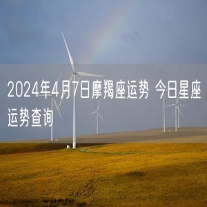 2024年4月7日摩羯座运势 今日星座运势查询