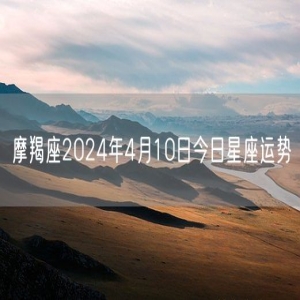 摩羯座2024年4月10日今日星座运势