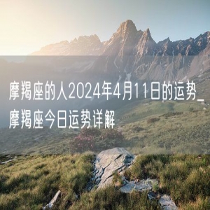 摩羯座的人2024年4月11日的运势_摩羯座今日运势详解