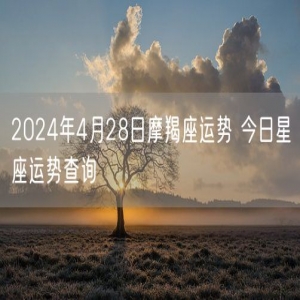 2024年4月28日摩羯座运势 今日星座运势查询