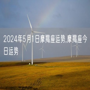 2024年5月1日摩羯座运势,摩羯座今日运势