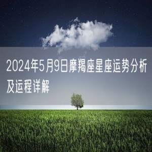 2024年5月9日摩羯座星座运势分析及运程详解