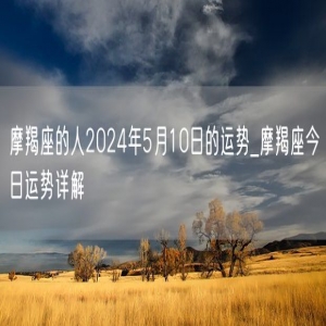 摩羯座的人2024年5月10日的运势_摩羯座今日运势详解