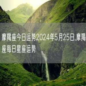 摩羯座今日运势2024年5月25日,摩羯座每日星座运势