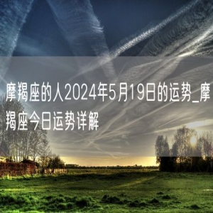 摩羯座的人2024年5月19日的运势_摩羯座今日运势详解