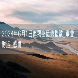 2024年6月1日摩羯座运势指数_事业_财运_感情