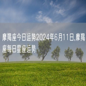 摩羯座今日运势2024年6月11日,摩羯座每日星座运势