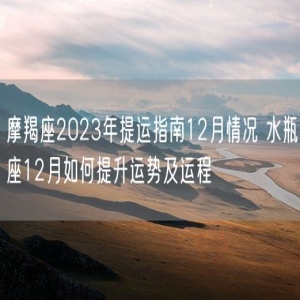 摩羯座2023年提运指南12月情况 水瓶座12月如何提升运势及运程