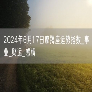 2024年6月17日摩羯座运势指数_事业_财运_感情