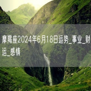 摩羯座2024年6月18日运势_事业_财运_感情