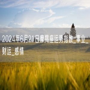 2024年6月21日摩羯座运势指数_事业_财运_感情