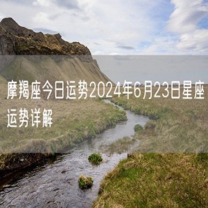 摩羯座今日运势2024年6月23日星座运势详解
