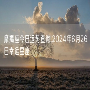摩羯座今日运势查询,2024年6月26日幸运星座