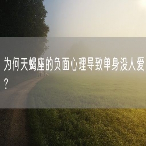 为何天蝎座的负面心理导致单身没人爱？