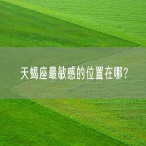 天蝎座最敏感的位置在哪？