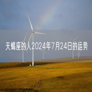 天蝎座的人2024年7月24日的运势
