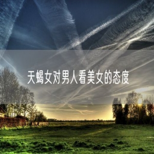 天蝎女对男人看美女的态度