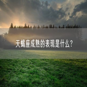 天蝎座成熟的表现是什么？