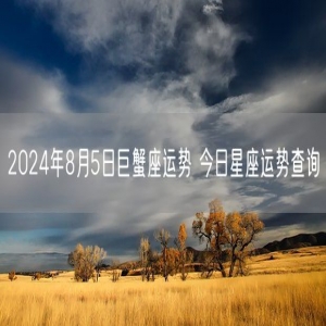 2024年8月5日巨蟹座运势 今日星座运势查询