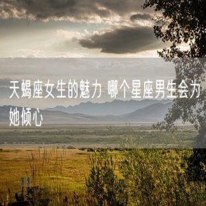 天蝎座女生的魅力 哪个星座男生会为她倾心