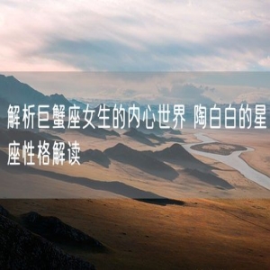 解析巨蟹座女生的内心世界 陶白白的星座性格解读