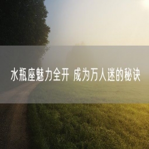 水瓶座魅力全开 成为万人迷的秘诀