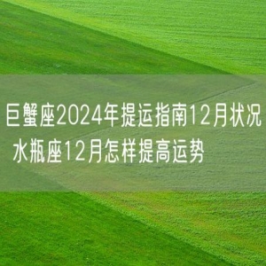 巨蟹座2024年提运指南12月状况 水瓶座12月怎样提高运势