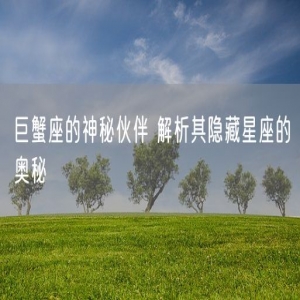 巨蟹座的神秘伙伴 解析其隐藏星座的奥秘