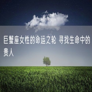 巨蟹座女性的命运之轮 寻找生命中的贵人