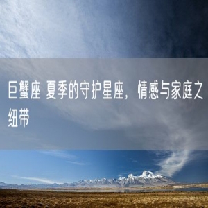 巨蟹座 夏季的守护星座，情感与家庭之纽带