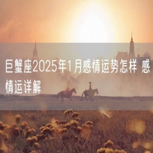 巨蟹座2025年1月感情运势怎样 感情运详解