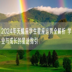 2024年天蝎座学生星座运势全解析 学业与成长的星途指引