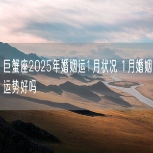 巨蟹座2025年婚姻运1月状况 1月婚姻运势好吗