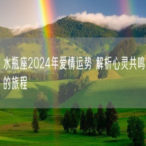 水瓶座2024年爱情运势 解析心灵共鸣的旅程