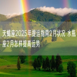 天蝎座2025年提运指南2月状况 水瓶座2月怎样提高运势