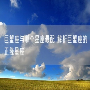 巨蟹座与哪个星座最配 解析巨蟹座的正缘星座