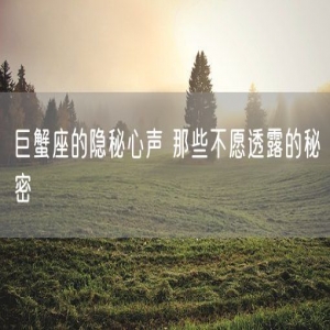巨蟹座的隐秘心声 那些不愿透露的秘密