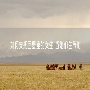 如何安抚巨蟹座的女生 当她们生气时