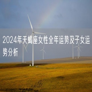 2024年天蝎座女性全年运势及子女运势分析